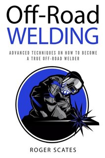 Off-Road Welding: Advanced Techniques on How to Become a True Off-Road Welder