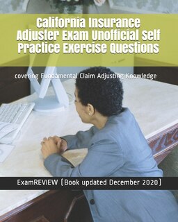 California Insurance Adjuster Exam Unofficial Self Practice Exercise Questions: covering Fundamental Claim Adjusting Knowledge