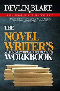 The Novel Writer's Workbook--A Creative Writing Course In A Book: The ultimate book of worksheets to develop your characters, build your world, plan your story and so much more