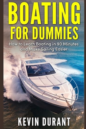 Boating For Dummies: How To Learn Boating In 90 Minutes And Make Sailing Easier