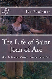 The Life of Saint Joan of Arc: An Intermediate Latin Reader