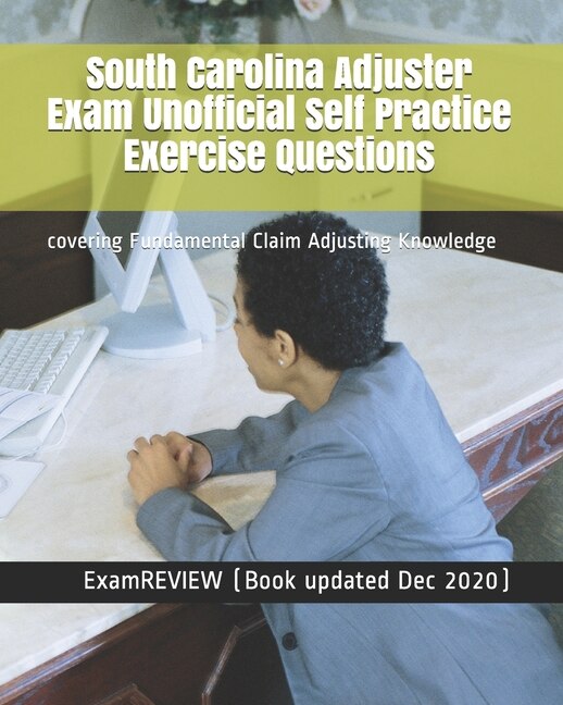 South Carolina Adjuster Exam Unofficial Self Practice Exercise Questions: covering Fundamental Claim Adjusting Knowledge