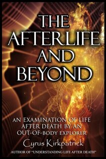 The Afterlife and Beyond: An Examination of Life After Death by an Out-of-Body Explorer