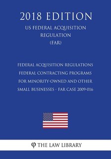 Federal Acquisition Regulations - Federal Contracting Programs for Minority-Owned and Other Small Businesses - FAR Case 2009-016 (US Federal Acquisition Regulation) (FAR) (2018 Edition)