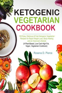 Ketogenic Vegetarian Cookbook: 100 Easy, Delicious & Fast Ketogenic Vegetarian Recipes for Rapid Weight Loss, Body Healing and an Improved Lifestyle (a Plant-Based, Low Carb High Fat, Vegan, Cookbook)