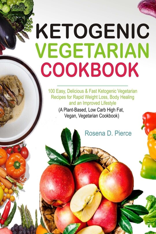 Ketogenic Vegetarian Cookbook: 100 Easy, Delicious & Fast Ketogenic Vegetarian Recipes for Rapid Weight Loss, Body Healing and an Improved Lifestyle (a Plant-Based, Low Carb High Fat, Vegan, Cookbook)