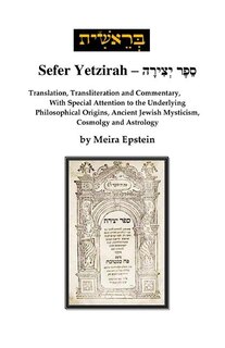 Sefer Yetzirah: Translation, Transliteration and Commentary, with Special Attention to the Underlying Philosophical Origins, Ancient Jewish Mysticism, Cosmology and Astrology