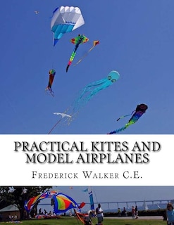 Practical Kites and Model Airplanes: How To Make and Work Them