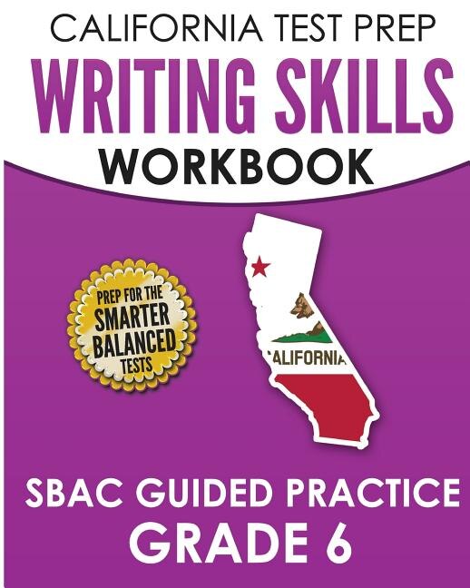 CALIFORNIA TEST PREP Writing Skills Workbook SBAC Guided Practice Grade 6: Preparation for the Smarter Balanced ELA Tests