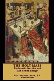 The Holy Mass: The Eucharistic Sacrifice and the Roman Liturgy