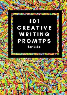 101 Creative Writing Prompts for Kids: Unlock your inner writer!