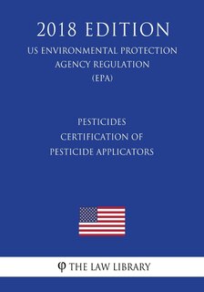 Couverture_Pesticides - Certification of Pesticide Applicators (US Environmental Protection Agency Regulation) (EPA) (2018 Edition)