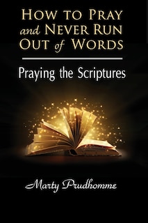 How to Pray and Never Run Out of Words: Praying the Scriptures