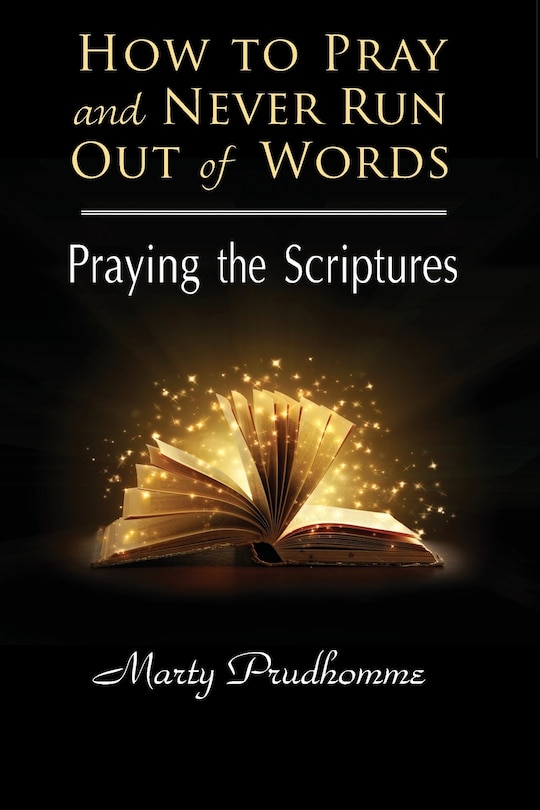 How to Pray and Never Run Out of Words: Praying the Scriptures