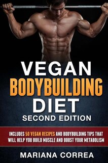 VEGAN BODYBUILDING DiET SECOND EDITION: INCLUDES 50 VEGAN RECIPES AND BODYBUILDING TiPS THAT WILL HELP YOU BUILD MUSCLE AND BOOST YOUR METABOLISM