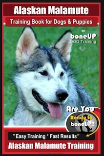 Alaskan Malamute Training Book for Dogs & Puppies by Boneup Dog Training: Are You Ready to Bone Up? Easy Training * Fast Results Alaskan Malamute Training