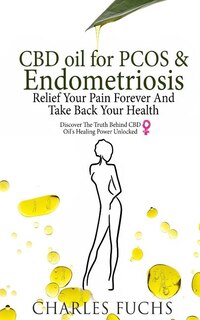 CBD Oil For PCOS & Endometriosis: : Relief Your Pain Forever And Take Back Your Health: Discover The Truth Behind CBD Oil's Healing Power Unlocked