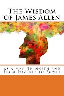 The Wisdom of James Allen: As a Man Thinketh and From Poverty to Power