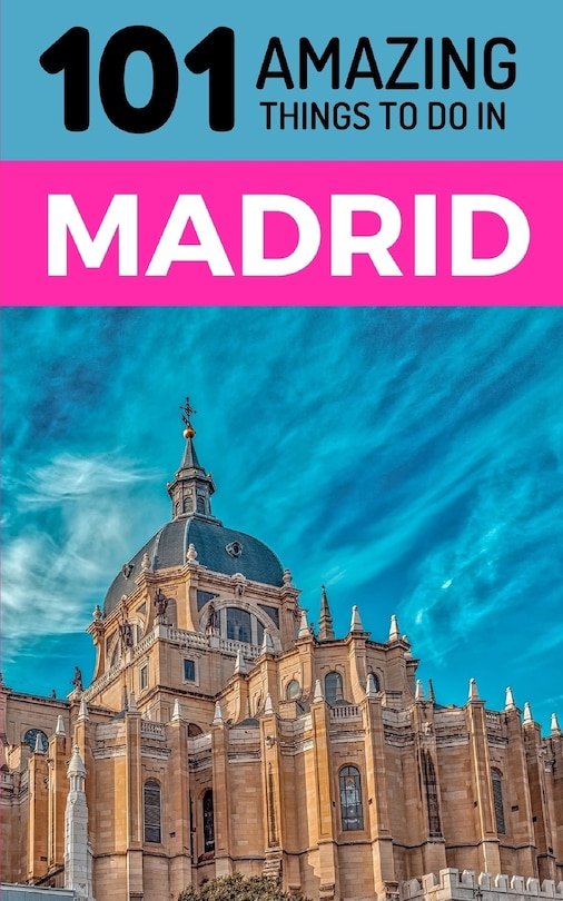 101 Amazing Things to Do in Madrid: Madrid Travel Guide