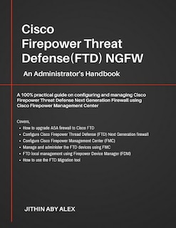Cisco Firepower Threat Defense(FTD) NGFW: An Administrator's Handbook: A 100% practical guide on configuring and managing CiscoFTD using Cisco FMC and FDM.