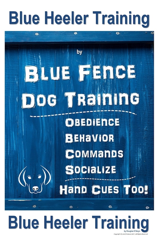 Blue Heeler Training by Blue Fence Dog Training: Obedience - Commands - Behavior - Socialize - Hand Cues Too! Blue Heeler Training