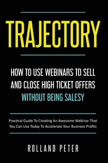 Front cover_Trajectory- How to Use Webinars to Sell and Close High Ticket Offers Without Being Salesy