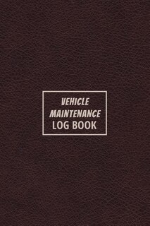 Vehicle Maintenance Log Book: The Repair Or Maintenance Service Record And Tracker For Car, Truck, Motorcycle Or Other Automotive