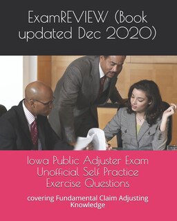 Iowa Public Adjuster Exam Unofficial Self Practice Exercise Questions: covering Fundamental Claim Adjusting Knowledge
