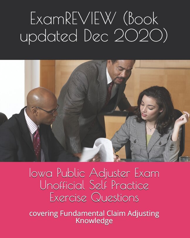 Iowa Public Adjuster Exam Unofficial Self Practice Exercise Questions: covering Fundamental Claim Adjusting Knowledge