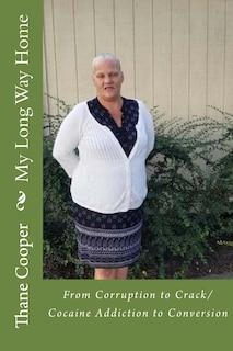My Long Way Home: From Corruption to Crack/Cocaine Addiction to Conversion