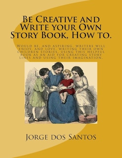 Be Creative and Write your Own Story Book, How to.: Would be, and aspiring, young writers will enjoy, and love, writing their own children stories, using this helpful book as an aid for creating story lines and using their imagination.