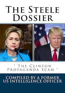 The Steele Dossier:  The Clinton Propaganda Scam 