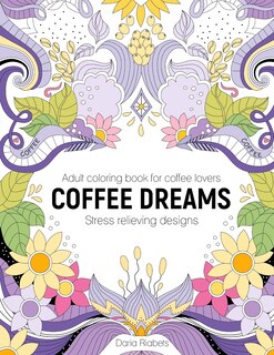 Coffee Dreams: Adult Coloring Book with Stress Relieving Designs, Patterns, Mandals and Quotations