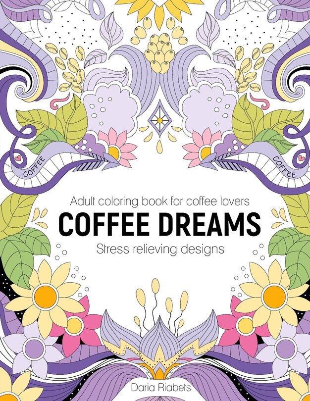 Coffee Dreams: Adult Coloring Book with Stress Relieving Designs, Patterns, Mandals and Quotations