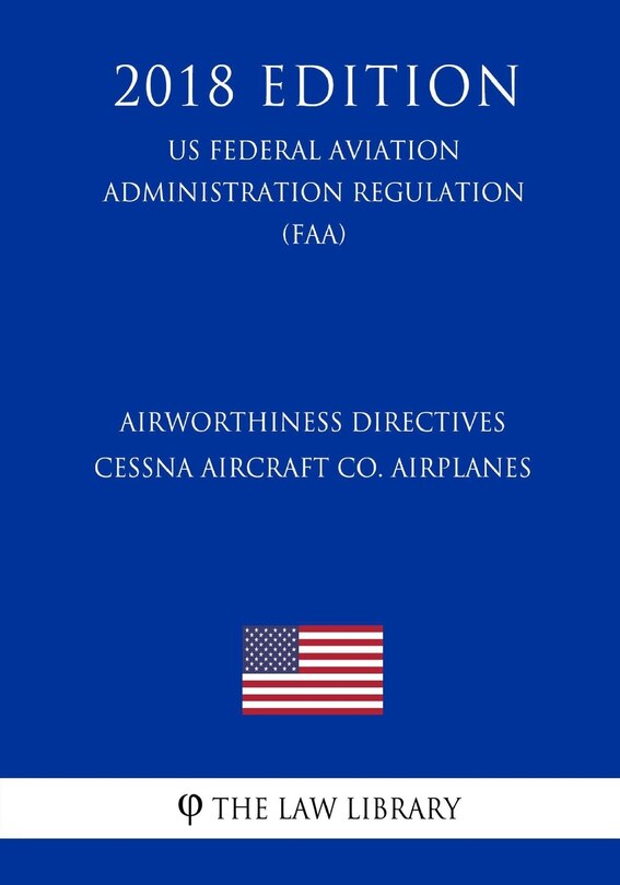 Couverture_Airworthiness Directives - Cessna Aircraft Co. Airplanes (US Federal Aviation Administration Regulation) (FAA) (2018 Edition)