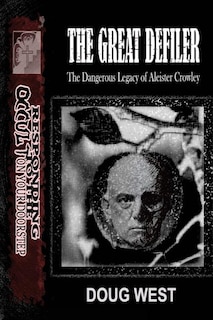 The Great Defiler-: The Dangerous Legacy of Aleister Crowley