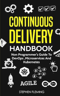 Continuous Delivery Handbook: Non Programmer's Guide to DevOps, Microservices and Kubernetes