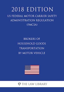 Couverture_Brokers of Household Goods Transportation by Motor Vehicle (US Federal Motor Carrier Safety Administration Regulation) (FMCSA) (2018 Edition)