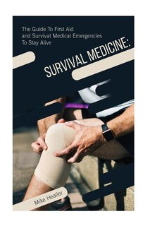 Survival Medicine: The Guide to First Aid and Survival Medical Emergencies to Stay Alive