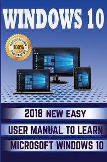 Windows 10: 2018 NEW Easy User Manual to Learn Microsoft Windows 10