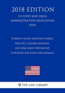 Current Good Manufacturing Practice, Hazard Analysis, and Risk-Based Preventive Controls for Food for Animals (US Food and Drug Administration Regulation) (FDA) (2018 Edition)