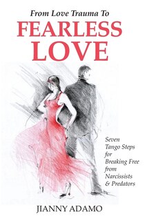 From Love Trauma To Fearless Love: 7 Tango Steps for Breaking Free from Narcissists and Predators