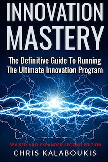 Innovation Mastery: The Definitive Guide to Running the Ultimate Innovation Program