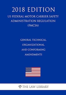 Couverture_General Technical, Organizational, and Conforming Amendments (US Federal Motor Carrier Safety Administration Regulation) (FMCSA) (2018 Edition)