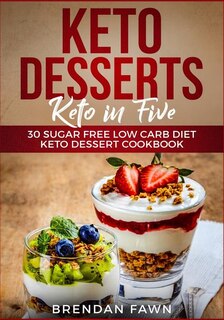 Keto Desserts: Keto in Five: 30 Sugar Free Low Carb Diet Keto Dessert Cookbook
