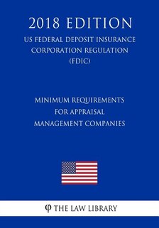 Minimum Requirements for Appraisal Management Companies (US Federal Deposit Insurance Corporation Regulation) (FDIC) (2018 Edition)