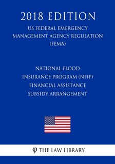 Couverture_National Flood Insurance Program (NFIP) - Financial Assistance - Subsidy Arrangement (US Federal Emergency Management Agency Regulation) (FEMA) (2018 Edition)