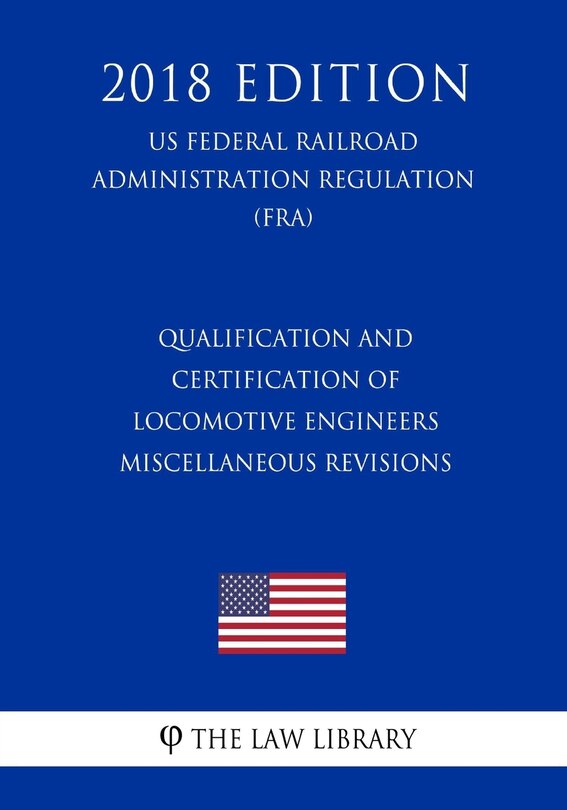 Couverture_Qualification and Certification of Locomotive Engineers - Miscellaneous Revisions (US Federal Railroad Administration Regulation) (FRA) (2018 Edition)