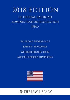 Front cover_Railroad Workplace Safety - Roadway Worker Protection Miscellaneous Revisions (US Federal Railroad Administration Regulation) (FRA) (2018 Edition)
