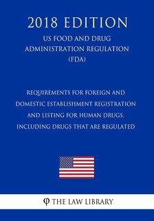 Couverture_Requirements for Foreign and Domestic Establishment Registration and Listing for Human Drugs, Including Drugs That Are Regulated (US Food and Drug Administration Regulation) (FDA) (2018 Edition)